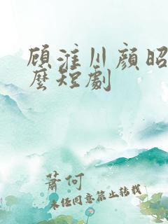 顾淮川颜昭是什么短剧