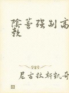 阴蒂强制高潮调教