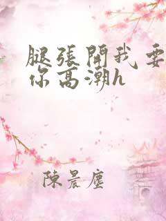 腿张开我要舔到你高潮h