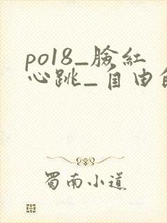 po18_脸红心跳_自由的小说阅读网 po18_脸红心跳_自由的小说阅读网