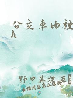 公交车内被强高h