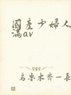 国产少妇人妻丰满av