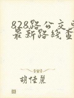 828路公交车最新路线查询表 828路公交车最新路线查询表
