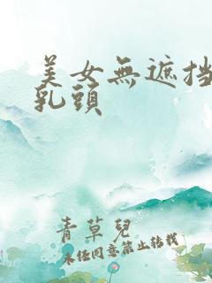 美女无遮挡露双乳头