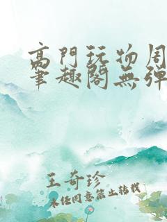 高门玩物周漫漫笔趣阁无弹窗