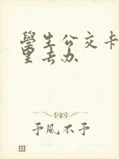 学生公交卡到哪里去办 学生公交卡到哪里去办