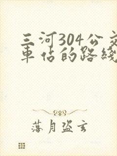 三河304公交车站的路线时间