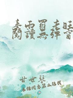 秦雨罗老旺全文阅读无弹窗 秦雨罗老旺全文阅读无弹窗
