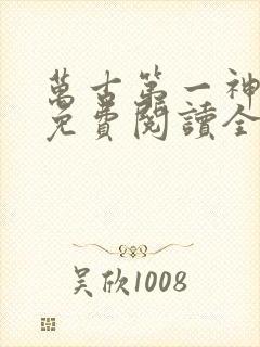 万古第一神小说免费阅读全文无删减