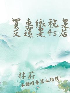 买车缴税是自己交还是4s店