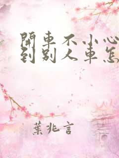 开车不小心刮蹭到别人车怎么办
