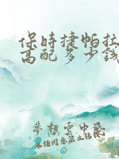 保时捷帕拉梅拉高配多少钱 保时捷帕拉梅拉高配多少钱