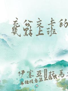 充公交卡的地方几点上班