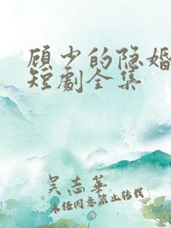 顾少的隐婚罪妻短剧全集 顾少的隐婚罪妻短剧全集