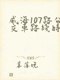 威海107路公交车路线时间表 威海107路公交车路线时间表