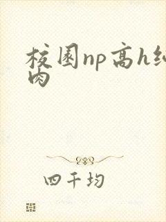 校园np高h纯肉 校园np高h纯肉