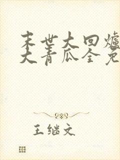末世大回炉一条大青瓜全免费的小说