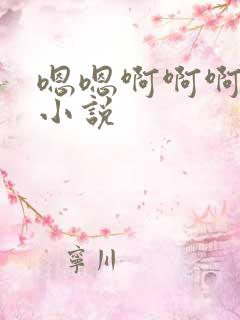 嗯嗯啊啊啊嗯啊小说 嗯嗯啊啊啊嗯啊小说