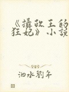 《摄政王的医品狂妃》小说
