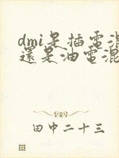 dmi是插电混还是油电混