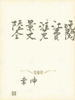 陆景淮江晚小说全文免费阅读 陆景淮江晚小说全文免费阅读