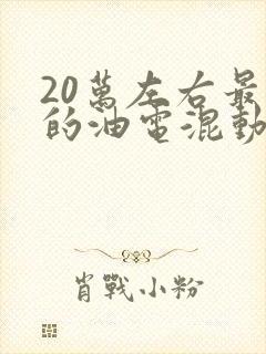 20万左右最好的油电混动车