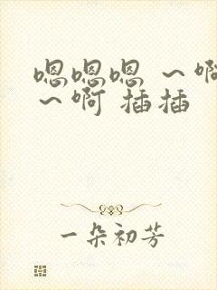 嗯嗯嗯 ～啊啊～啊 插插