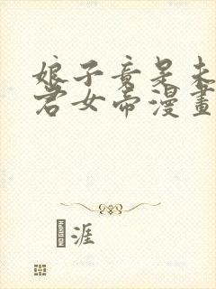 娘子竟是未来暴君女帝漫画完结了吗 娘子竟是未来暴君女帝漫画完结了吗
