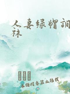 人妻绿帽调教丝袜 人妻绿帽调教丝袜