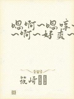 嗯啊~嗯哼~嗯~啊~好爽~啊~