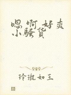 嗯 啊 好爽 小骚货