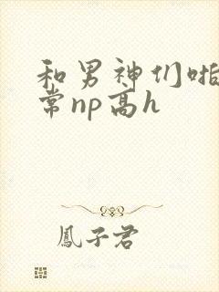 和男神们啪啪日常np高h