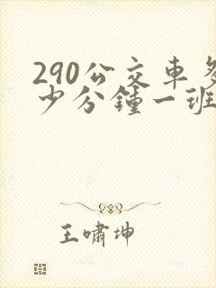 290公交车多少分钟一班