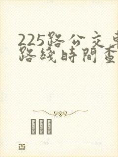 225路公交车路线时间查询