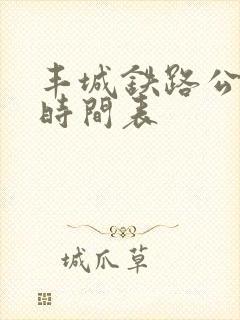 丰城铁路公交车时间表 丰城铁路公交车时间表