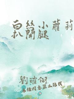 白丝小萝莉裸身扒开腿