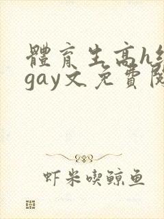 体育生高h纯肉gay文免费阅读