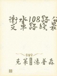 衡水108路公交车路线最新时间表