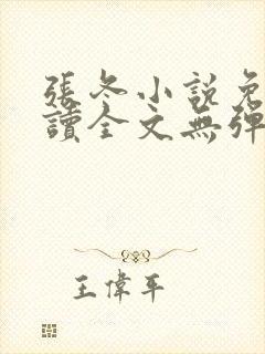 张冬小说免费阅读全文无弹窗 张冬小说免费阅读全文无弹窗