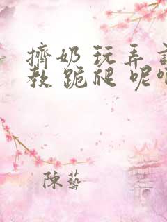 挤奶 玩弄 调教 跪爬 呢啊m