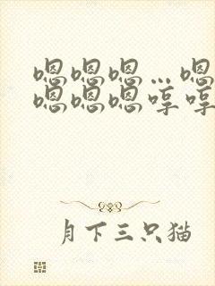 嗯嗯嗯…嗯嗯嗯嗯嗯嗯哼哼哼哼哼哼这是什么
