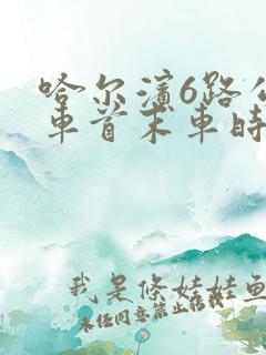哈尔滨6路公交车首末车时间