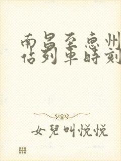 南昌至惠州火车站列车时刻表