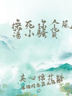 操死你个风骚浪荡小骚货 操死你个风骚浪荡小骚货