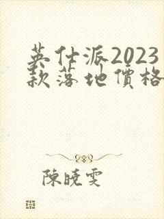 英仕派2023款落地价格真实