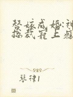 替嫁成婚:神秘总裁宠上瘾