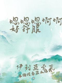 嗯嗯嗯啊啊啊啊好舒服