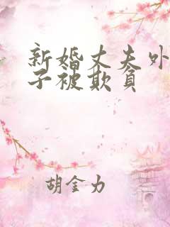 新婚丈夫外出妻子被欺负