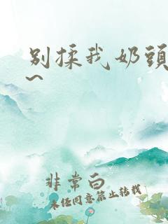 别揉我奶头啊嗯~