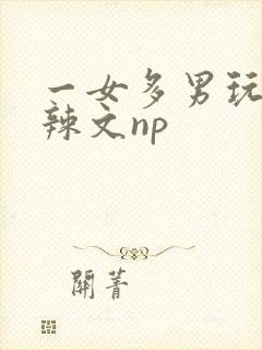 一女多男玩弄h辣文np 一女多男玩弄h辣文np
